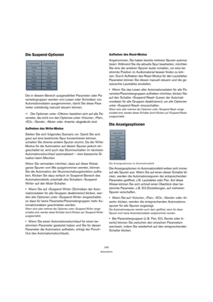 Page 243243
Automation
Die Suspend-Optionen
Die in diesem Bereich ausgewählten Parameter oder Pa-
rametergruppen werden vom Lesen oder Schreiben von 
Automationsdaten ausgenommen, damit Sie diese Para-
meter vollständig manuell steuern können. 
ÖDie Optionen unter »Others« beziehen sich auf alle Pa-
rameter, die nicht von den Optionen unter »Volume«, »Pan«, 
»EQ«, »Sends«, »Mute« oder »Inserts« abgedeckt sind.
Aufheben des Write-Modus
Stellen Sie sich folgendes Szenario vor: Damit Sie sich 
ganz auf eine...