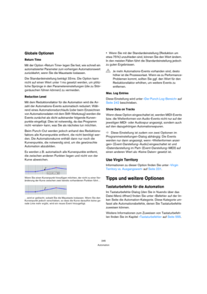 Page 245245
Automation
Globale Optionen
Return Time
Mit der Option »Return Time« legen Sie fest, wie schnell ein 
automatisierter Parameter zum vorherigen Automationswert 
zurückkehrt, wenn Sie die Maustaste loslassen. 
Die Standardeinstellung beträgt 33 ms. Die Option kann 
nicht auf einen Wert unter 1 ms gesetzt werden, um plötz-
liche Sprünge in den Parametereinstellungen (die zu Stör-
geräuschen führen können) zu vermeiden. 
Reduction Level
Mit dem Reduktionsfaktor für die Automation wird die An-
zahl der...