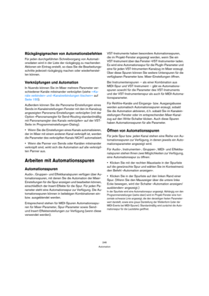 Page 246246
Automation
Rückgängigmachen von Automationsbefehlen
Für jeden durchgeführten Schreibvorgang von Automati-
onsdaten wird in der Liste der rückgängig zu machenden 
Aktionen ein Eintrag erstellt, so dass Sie die Bearbeitungs-
schritte jederzeit rückgängig machen oder wiederherstel-
len können.
Verknüpfungen und Automation
In Nuendo können Sie im Mixer mehrere Parameter ver-
schiedener Kanäle miteinander verknüpfen (siehe »»Ka-
näle verbinden« und »Kanalverbindungen löschen«« auf 
Seite 155).
Außerdem...