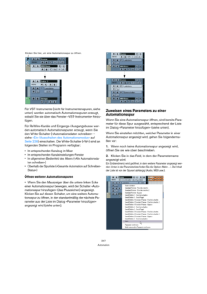 Page 247247
Automation
Für VST-Instrumente (nicht für Instrumentenspuren, siehe 
unten) werden automatisch Automationsspuren erzeugt, 
sobald Sie sie über das Fenster »VST-Instrumente« hinzu-
fügen.
Für ReWire-Kanäle und Eingangs-/Ausgangsbusse wer-
den automatisch Automationsspuren erzeugt, wenn Sie 
den Write-Schalter (»Automationsdaten schreiben« – 
siehe »Ein-/Ausschalten des Automationsmodus« auf 
Seite 228) einschalten. Die Write-Schalter (»W«) sind an 
folgenden Stellen im Programm verfügbar:
 Im...