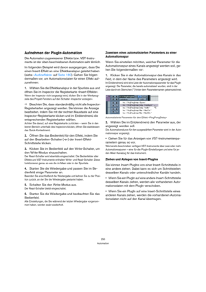 Page 250250
Automation
Aufnehmen der PlugIn-Automation
Die Automation zugewiesener Effekte bzw. VST-Instru-
mente ist der oben beschriebenen Automation sehr ähnlich.
Im folgenden Beispiel wird davon ausgegangen, dass Sie 
einen Insert-Effekt an eine Effektkanalspur geleitet haben 
(siehe »Audioeffekte« auf Seite 180). Gehen Sie folgen-
dermaßen vor, um Automationsdaten für einen Effekt auf-
zunehmen:
1.Wählen Sie die Effektkanalspur in der Spurliste aus und 
öffnen Sie im Inspector die Registerkarte...