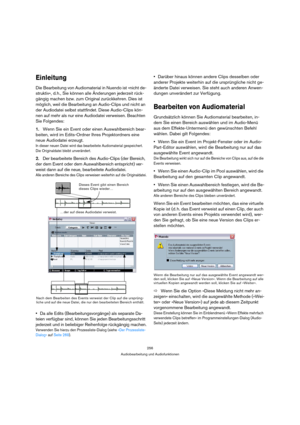 Page 256256
Audiobearbeitung und Audiofunktionen
Einleitung
Die Bearbeitung von Audiomaterial in Nuendo ist »nicht de-
struktiv«, d. h., Sie können alle Änderungen jederzeit rück-
gängig machen bzw. zum Original zurückkehren. Dies ist 
möglich, weil die Bearbeitung an Audio-Clips und nicht an 
der Audiodatei selbst stattfindet. Diese Audio-Clips kön-
nen auf mehr als nur eine Audiodatei verweisen. Beachten 
Sie Folgendes:
1.Wenn Sie ein Event oder einen Auswahlbereich bear-
beiten, wird im Edits-Ordner Ihres...