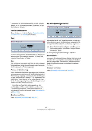 Page 260260
Audiobearbeitung und Audiofunktionen
Wenn Sie ein gespeichertes Preset löschen möchten, 
wählen Sie es im Einblendmenü aus und klicken Sie auf 
den Entfernen-Schalter.
Fade-In und Fade-Out
Diese Funktionen werden im Kapitel »Fades, Crossfades 
und Hüllkurven« auf Seite 92 beschrieben.
Gain
In diesem Dialog können Sie die Verstärkung (Pegel) des 
ausgewählten Audiomaterials einstellen. Im Dialog sind 
folgende Einstellungen verfügbar:
Gain
Hier können Sie einen Wert zwischen -50 und +20 dB für 
die...