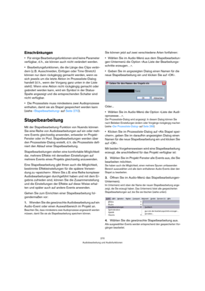 Page 270270
Audiobearbeitung und Audiofunktionen
Einschränkungen
Für einige Bearbeitungsfunktionen sind keine Parameter 
verfügbar, d. h., sie können auch nicht verändert werden.
Bearbeitungsfunktionen, die die Länge des Clips verän-
dern (z. B. Ausschneiden, Einfügen oder Time-Stretch) 
können nur dann rückgängig gemacht werden, wenn es 
sich jeweils um die letzte Aktion im Prozessliste-Dialog 
handelt (d. h., wenn der Vorgang ganz unten in der Liste 
steht). Wenn eine Aktion nicht rückgängig gemacht oder...