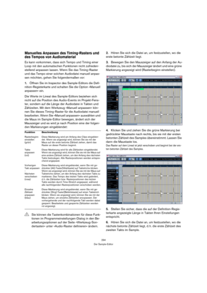 Page 294294
Der Sample-Editor
Manuelles Anpassen des Timing-Rasters und 
des Tempos von Audiomaterial
Es kann vorkommen, dass sich Tempo und Timing einer 
Loop mit den automatischen Funktionen nicht zufrieden-
stellend anpassen lassen. Wenn Sie das Timing-Raster 
und das Tempo einer solchen Audiodatei manuell anpas-
sen möchten, gehen Sie folgendermaßen vor:
1.Öffnen Sie im Inspector des Sample-Editors die Defi-
nition-Registerkarte und schalten Sie die Option »Manuell 
anpassen« ein.
Die Werte im Lineal des...