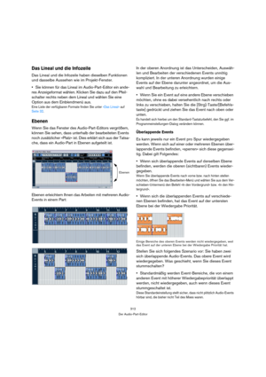 Page 312312
Der Audio-Part-Editor
Das Lineal und die Infozeile
Das Lineal und die Infozeile haben dieselben Funktionen 
und dasselbe Aussehen wie im Projekt-Fenster. 
Sie können für das Lineal im Audio-Part-Editor ein ande-
res Anzeigeformat wählen. Klicken Sie dazu auf den Pfeil-
schalter rechts neben dem Lineal und wählen Sie eine 
Option aus dem Einblendmenü aus.
Eine Liste der verfügbaren Formate finden Sie unter »Das Lineal« auf 
Seite 32.
Ebenen
Wenn Sie das Fenster des Audio-Part-Editors vergrößern,...