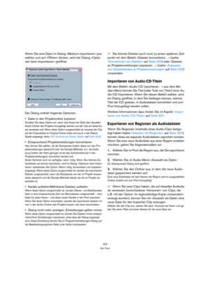 Page 329329
Der Pool
Wenn Sie eine Datei im Dialog »Medium importieren« aus-
wählen und auf »Öffnen« klicken, wird der Dialog »Optio-
nen beim Importieren« geöffnet.
Der Dialog enthält folgende Optionen:
Datei in den Projektordner kopieren
Schalten Sie diese Option ein, wenn eine Kopie der Datei dem aktuellen 
Audio-Ordner des Projekts hinzugefügt werden und der Clip auf diese Ko-
pie verweisen soll. Wenn diese Option ausgeschaltet ist, verweist der Clip 
auf die Originaldatei im Original-Ordner (dies wird auch...