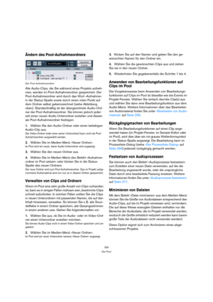 Page 330330
Der Pool
Ändern des Pool-Aufnahmeordners
Der Pool-Aufnahmeordner
Alle Audio-Clips, die Sie während eines Projekts aufneh-
men, werden im Pool-Aufnahmeordner gespeichert. Der 
Pool-Aufnahmeordner wird durch das Wort »Aufnahme« 
in der Status-Spalte sowie durch einen roten Punkt auf 
dem Ordner selbst gekennzeichnet (siehe Abbildung 
oben). Standardmäßig ist der übergeordnete Audio-Ord-
ner der Pool-Aufnahmeordner. Sie können jedoch jeder-
zeit einen neuen Audio-Unterordner erstellen und diesen 
als...