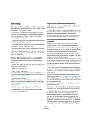Page 337337
Die MediaBay
Einleitung
Bei modernen Medienproduktionen spielt das Verwalten 
verschiedenster Mediendateien (z. B. Audio-, MIDI-, Video-
dateien) eine immer größere Rolle.
Nuendo bietet Ihnen hierfür eine leistungsfähige Daten-
bank, die es Ihnen ermöglicht, alle Mediendateien inner-
halb Ihres Sequencer-Programms zu verwalten. Dies 
umfasst folgende Aufgaben:
Sie können die Ordner Ihres Dateisystems durchsuchen 
und Ordner und Dateien ansehen.
Sie können mit der Suchfunktion nach bestimmten Da-...
