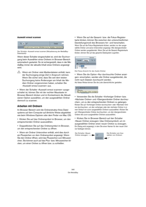 Page 340340
Die MediaBay
Auswahl erneut scannen
Der Schalter »Auswahl erneut scannen (Aktualisierung der MediaBay-
Datenbank)«
Wenn dieser Schalter eingeschaltet ist, wird der Suchvor-
gang beim Auswählen eines Ordners im Browser-Bereich 
automatisch gestartet. So ist sichergestellt, dass in der Me-
diaBay immer der aktuelle Inhalt eines Ordners angezeigt 
wird.
Wenn der Schalter »Auswahl erneut scannen« ausge-
schaltet ist, können Sie mit der rechten Maustaste im 
Browser-Bereich klicken und im Kontextmenü die...