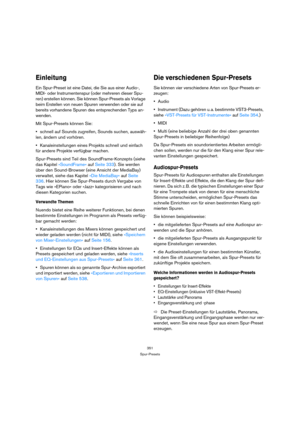 Page 351351
Spur-Presets
Einleitung
Ein Spur-Preset ist eine Datei, die Sie aus einer Audio-, 
MIDI- oder Instrumentenspur (oder mehreren dieser Spu-
ren) erstellen können. Sie können Spur-Presets als Vorlage 
beim Erstellen von neuen Spuren verwenden oder sie auf 
bereits vorhandene Spuren des entsprechenden Typs an-
wenden.
Mit Spur-Presets können Sie:
schnell auf Sounds zugreifen, Sounds suchen, auswäh-
len, ändern und vorhören.
Kanaleinstellungen eines Projekts schnell und einfach 
für andere Projekte...