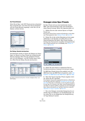 Page 356356
Spur-Presets
Der Preset-Browser
Wenn Sie ein Spur- oder VST-Preset auf eine vorhandene 
Spur anwenden bzw. wenn Sie einen Sound extrahieren, 
wird der Preset-Browser angezeigt, in dem Sie z. B. die 
Dateien vorhören können.
Der Preset-Browser für Audiospur-Presets
Der Dialog »Sounds durchsuchen«
Normalerweise werden im Viewer der Dialoge zum Hinzu-
fügen von Spuren nur Spur-Presets der entsprechenden 
Spurart angezeigt. Wenn Sie alle verfügbaren Presets, 
also z. B. auch Multispur- und VST-Presets...