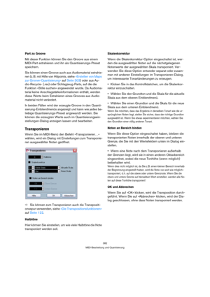 Page 382382
MIDI-Bearbeitung und Quantisierung
Part zu Groove
Mit dieser Funktion können Sie den Groove aus einem 
MIDI-Part extrahieren und ihn als Quantisierungs-Preset 
speichern.
Sie können einen Groove auch aus Audiomaterial extrahie-
ren (z. B. mit Hilfe von Hitpoints, siehe »Erstellen von Maps 
zur Groove-Quantisierung« auf Seite 303) oder aus Au-
dio-Recycle- (.rex) oder Schlagzeug-Parts, auf die die 
Funktion »Stille suchen« angewendet wurde. Da Audioma-
terial keine Anschlagstärkeinformationen enthält,...