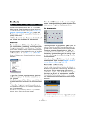 Page 394394
Die MIDI-Editoren
Die Infozeile
Die Infozeile zeigt Informationen über die ausgewählten 
MIDI-Noten an. Diese Werte können mit den herkömmli-
chen Methoden bearbeitet werden (siehe »Bearbeitungs-
vorgänge in der Infozeile« auf Seite 403). Längen- und 
Positionswerte werden im ausgewählten Linealformat an-
gezeigt (siehe unten).
Klicken Sie zum Ein- bzw. Ausblenden der Infozeile auf 
den Schalter »Info einblenden« der Werkzeugzeile.
Das Lineal
Das Lineal biete eine Zeitskala in dem Anzeigeformat an,...