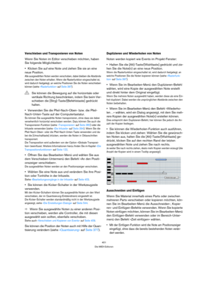 Page 401401
Die MIDI-Editoren
Verschieben und Transponieren von Noten
Wenn Sie Noten im Editor verschieben möchten, haben 
Sie folgende Möglichkeiten:
Klicken Sie auf eine Note und ziehen Sie sie an eine 
neue Position.
Alle ausgewählten Noten werden verschoben, dabei bleiben die Abstände 
zwischen den Noten erhalten. Wenn die Rasterfunktion eingeschaltet ist, 
wird dadurch festgelegt, an welche Positionen Sie die Noten verschieben 
können (siehe »Rasterfunktion« auf Seite 397).
Verwenden Sie die...