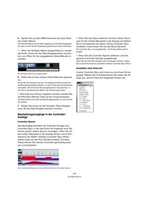 Page 405405
Die MIDI-Editoren
5.Spielen Sie auf dem MIDI-Instrument die erste Note/
den ersten Akkord.
Die Note/der Akkord wird im Editor angezeigt und die Step-Eingabeposi-
tion wird um einen Schritt (Quantisierungswert) nach rechts verschoben.
ÖWenn der Einfügen-Modus eingeschaltet ist, werden 
alle Noten rechts von der Step-Eingabeposition verscho-
ben, um »Platz« für die eingegebenen Noten/Akkorde zu 
schaffen.
Der Einfügen-Modus ist eingeschaltet.
6.Gehen Sie mit den anderen Noten/Akkorden genauso 
vor.
Sie...
