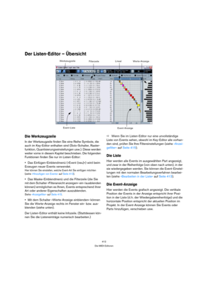 Page 412412
Die MIDI-Editoren
Der Listen-Editor – Übersicht
Die Werkzeugzeile
In der Werkzeugzeile finden Sie eine Reihe Symbole, die 
auch im Key-Editor enthalten sind (Solo-Schalter, Raster-
funktion, Quantisierungseinstellungen usw.). Diese werden 
weiter vorne in diesem Kapitel beschrieben. Die folgenden 
Funktionen finden Sie nur im Listen-Editor:
Das Einfügen-Einblendmenü (»Event (neu)«) wird beim 
Erzeugen neuer Events verwendet.
Hier können Sie einstellen, welche Event-Art Sie einfügen möchten 
(siehe...