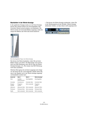 Page 416416
Die MIDI-Editoren
Bearbeiten in der Werte-Anzeige
In der grafischen Anzeige rechts von der Event-Anzeige 
können Sie mehrere Werte (z. B. Anschlagstärke oder 
Controller-Werte) schnell ansehen und bearbeiten. Die 
Werte werden als horizontale Balken angezeigt, wobei die 
Länge des Balkens den Wert des Events bestimmt.
Eine Anschlagstärke-Folge in der Werte-Anzeige
Sie können die Werte bearbeiten, indem Sie auf einen 
Balken klicken und ziehen. Der Mauszeiger wird automa-
tisch zum Stift-Werkzeug,...