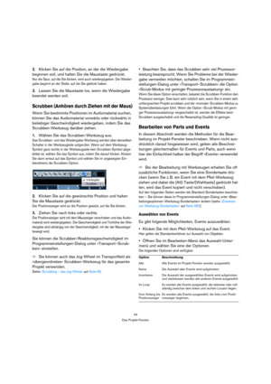 Page 4444
Das Projekt-Fenster
2.Klicken Sie auf die Position, an der die Wiedergabe 
beginnen soll, und halten Sie die Maustaste gedrückt.
Nur die Spur, auf die Sie klicken, wird auch wiedergegeben. Die Wieder-
gabe beginnt an der Stelle, auf die Sie geklickt haben. 
3.Lassen Sie die Maustaste los, wenn die Wiedergabe 
beendet werden soll.
Scrubben (Anhören durch Ziehen mit der Maus)
Wenn Sie bestimmte Positionen im Audiomaterial suchen, 
können Sie das Audiomaterial vorwärts oder rückwärts in 
beliebiger...