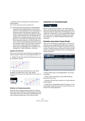 Page 450450
Arbeiten mit der Tempospur
Verändern Sie den Tempowert im Tempo-Feld der 
Werkzeugzeile.
Dazu muss ein einzelner Kurvenpunkt ausgewählt sein.
Anpassen der Kurvenart
Sie können die Kurvenart eines Tempokurvensegments je-
derzeit verändern. Gehen Sie dabei folgendermaßen vor:
1.Wählen Sie alle Kurvenpunkte des Segments aus, das 
Sie bearbeiten möchten.
2.Öffnen Sie das Kurve-Einblendmenü in der Werk-
zeugzeile und wählen Sie »Linear« oder »Stufe«.
Die Kurvenabschnitte zwischen den ausgewählten Punkten...
