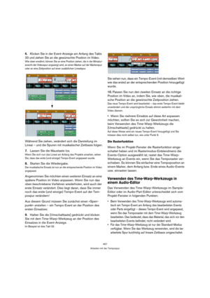 Page 457457
Arbeiten mit der Tempospur
6.Klicken Sie in der Event-Anzeige am Anfang des Takts 
33 und ziehen Sie an die gewünschte Position im Video.
Wie oben erwähnt, können Sie an eine Position ziehen, die in der Miniatur-
ansicht der Videospur angezeigt wird, an einen Marker auf der Markerspur 
oder an eine Zeitposition auf einer zusätzlichen Linealspur.
Während Sie ziehen, verändert sich die Darstellung im 
Lineal – und die Spuren mit musikalischer Zeitbasis folgen.
7.Lassen Sie die Maustaste los.
Wenn Sie...