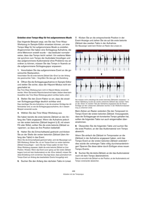 Page 458458
Arbeiten mit der Tempospur
Erstellen einer Tempo-Map für frei aufgenommene Musik
Das folgende Beispiel zeigt, wie Sie das Time-Warp-
Werkzeug im Sample-Editor einsetzen können, um eine 
Tempo-Map für frei aufgenommene Musik zu erstellen. 
Angenommen Sie haben eine Schlagzeug-Aufnahme, die 
ohne Metronom erstellt wurde – das bedeutet normaler-
weise, dass das Tempo leicht variiert. Um weiteres Mate-
rial synchron zum Tempo der Audiodatei hinzufügen und 
das aufgenommene Audiomaterial ohne Probleme neu...