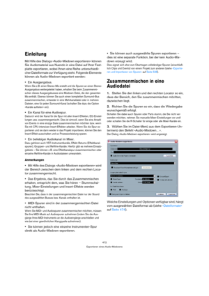 Page 472472
Exportieren eines Audio-Mixdowns
Einleitung
Mit Hilfe des Dialogs »Audio-Mixdown exportieren« können 
Sie Audiomaterial aus Nuendo in eine Datei auf Ihrer Fest-
platte exportieren, wobei Ihnen eine Reihe unterschiedli-
cher Dateiformate zur Verfügung steht. Folgende Elemente 
können als Audio-Mixdown exportiert werden:
Ein Ausgangsbus.
Wenn Sie z. B. einen Stereo-Mix erstellt und die Spuren an einen Stereo-
Ausgangsbus weitergeleitet haben, erhalten Sie beim Zusammenmi-
schen dieses Ausgangsbusses...