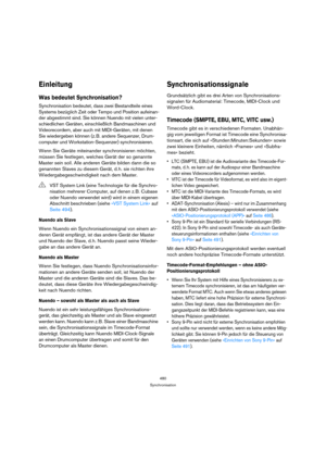 Page 480480
Synchronisation
Einleitung
Was bedeutet Synchronisation?
Synchronisation bedeutet, dass zwei Bestandteile eines 
Systems bezüglich Zeit oder Tempo und Position aufeinan-
der abgestimmt sind. Sie können Nuendo mit vielen unter-
schiedlichen Geräten, einschließlich Bandmaschinen und 
Videorecordern, aber auch mit MIDI-Geräten, mit denen 
Sie wiedergeben können (z. B. andere Sequenzer, Drum-
computer und Workstation-Sequenzer) synchronisieren.
Wenn Sie Geräte miteinander synchronisieren möchten, 
müssen...
