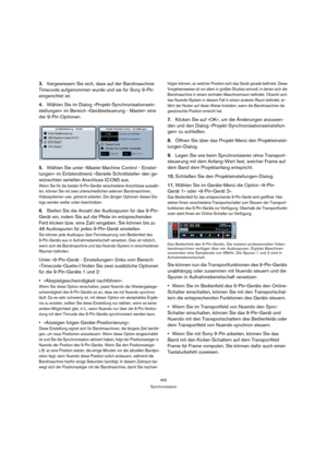 Page 492492
Synchronisation
3.Vergewissern Sie sich, dass auf der Bandmaschine 
Timecode aufgenommen wurde und sie für Sony 9-Pin 
eingerichtet ist. 
4.Wählen Sie im Dialog »Projekt-Synchronisationsein-
stellungen« im Bereich »Gerätesteuerung - Master« eine 
der 9-Pin-Optionen.
5.Wählen Sie unter »Master Machine Control - Einstel-
lungen« im Einblendmenü »Serielle Schnittstelle« den ge-
wünschten seriellen Anschluss (COM) aus.
Wenn Sie für die beiden 9-Pin-Geräte verschiedene Anschlüsse auswäh-
len, können Sie...