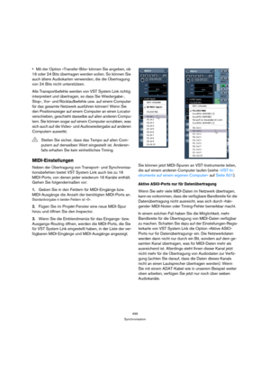 Page 499499
Synchronisation
Mit der Option »Transfer-Bits« können Sie angeben, ob 
16 oder 24 Bits übertragen werden sollen. So können Sie 
auch ältere Audiokarten verwenden, die die Übertragung 
von 24 Bits nicht unterstützen.
Alle Transportbefehle werden von VST System Link richtig 
interpretiert und übertragen, so dass Sie Wiedergabe-, 
Stop-, Vor- und Rücklaufbefehle usw. auf einem Computer 
für das gesamte Netzwerk ausführen können! Wenn Sie 
den Positionszeiger auf einem Computer an einen Locator...