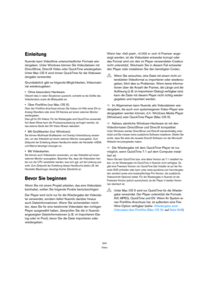 Page 504504
Video
Einleitung
Nuendo kann Videofilme unterschiedlicher Formate wie-
dergeben. Unter Windows können Sie Videodateien mit 
DirectShow, DirectX Video oder QuickTime wiedergeben.
Unter Mac OS X wird immer QuickTime für die Videowie-
dergabe verwendet. 
Grundsätzlich gibt es folgende Möglichkeiten, Videomate-
rial wiederzugeben:
Ohne besondere Hardware.
Obwohl dies in vielen Situationen ausreicht, schränkt es die Größe des 
Videofensters sowie die Bildqualität ein.
Über FireWire (nur Mac OS X).
Über...