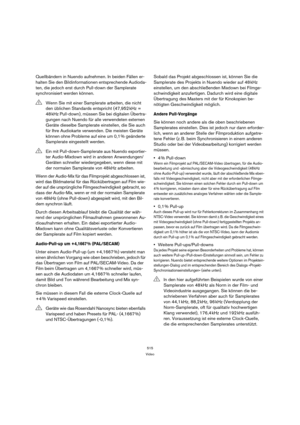 Page 515515
Video
Quellbändern in Nuendo aufnehmen. In beiden Fällen er-
halten Sie den Bildinformationen entsprechende Audioda-
ten, die jedoch erst durch Pull-down der Samplerate 
synchronisiert werden können.
Wenn der Audio-Mix für das Filmprojekt abgeschlossen ist, 
wird das Bildmaterial für das Rückübertragen auf Film wie-
der auf die ursprüngliche Filmgeschwindigkeit gebracht, so 
dass der Audio-Mix, wenn er mit der normalen Samplerate 
von 48 kHz (ohne Pull-down) abgespielt wird, mit den Bil-
dern...