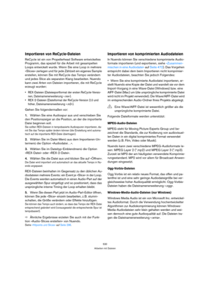 Page 530530
Arbeiten mit Dateien
Importieren von ReCycle-Dateien
ReCycle ist ein von Propellerhead Software entwickeltes 
Programm, das speziell für die Arbeit mit gesampelten 
Loops entwickelt wurde. Wenn Sie eine Loop in mehrere 
»Slices« zerlegen und für jede Zählzeit ein eigenes Sample 
erstellen, können Sie mit ReCycle das Tempo verändern 
und jedes Slice als separaten Klang bearbeiten. Nuendo 
kann zwei Arten von Dateien importieren, die mit ReCycle 
erzeugt wurden: 
 REX-Dateien (Dateiexportformat der...