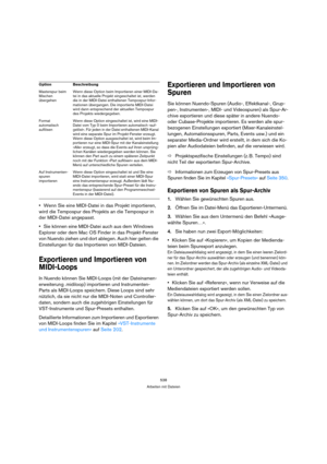 Page 538538
Arbeiten mit Dateien
Wenn Sie eine MIDI-Datei in das Projekt importieren, 
wird die Tempospur des Projekts an die Tempospur in 
der MIDI-Datei angepasst.
Sie können eine MIDI-Datei auch aus dem Windows 
Explorer oder dem Mac OS Finder in das Projekt-Fenster 
von Nuendo ziehen und dort ablegen. Auch hier gelten die 
Einstellungen für das Importieren von MIDI-Dateien.
Exportieren und Importieren von 
MIDI-Loops
In Nuendo können Sie MIDI-Loops (mit der Dateinamen-
erweiterung .midiloop) importieren und...