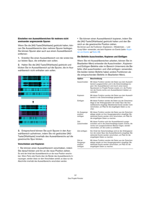 Page 5757
Das Projekt-Fenster
Einstellen von Auswahlbereichen für mehrere nicht 
aneinander angrenzende Spuren
Wenn Sie die [Alt]-Taste/[Wahltaste] gedrückt halten, kön-
nen Sie Auswahlbereiche über mehrere Spuren festlegen. 
Sie können Spuren aber auch aus einem Auswahlbereich 
entfernen:
1.Erstellen Sie einen Auswahlbereich von der ersten bis 
zur letzten Spur, die enthalten sein sollen.
2.Halten Sie die [Alt]-Taste/[Wahltaste] gedrückt und 
klicken Sie im Auswahlbereich auf die Spuren, die im Aus-...
