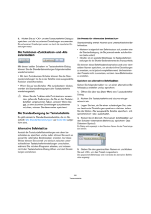 Page 561561
Tastaturbefehle
5.Klicken Sie auf »OK«, um den Tastaturbefehle-Dialog zu 
speichern und die importierten Einstellungen anzuwenden.
Die vorhandenen Einstellungen werden nun durch die importierten Ein-
stellungen ersetzt.
Die Funktionen »Zurücksetzen« und »Alle 
zurücksetzen«
Mit diesen beiden Schaltern im Tastaturbefehle-Dialog 
können Sie die Standardeinstellungen folgendermaßen 
wiederherstellen:
Mit dem Zurücksetzen-Schalter können Sie die Stan-
dardeinstellungen für die in der Befehle-Liste...