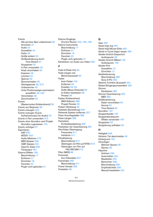 Page 571571
Stichwortverzeichnis
Events
Alle auf einer Spur umbenennen 39
Anordnen 47
Audio 24
Auswählen 44
Farbe 39
Größe ändern 50
Größenänderung durch 
Time-Stretch 51
Gruppieren 52
In Part umwandeln 43
Inhalt verschieben 52
Kopieren 48
Löschen 54
Sperren 52
Stummschalten 53
Überlappende 46, 312
Umbenennen 49
Unter Positionszeiger automatisch 
auswählen 45, 400
Verschieben 46
Zerschneiden 50
Events 
(Rastermodus-Einblendmenü) 59
Events aus Regionen 58
Events erzeugen 303
Events erzeugen (Cycle-
Aufnahmemodus...