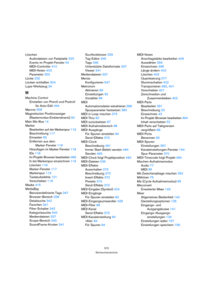 Page 573573
Stichwortverzeichnis
Löschen
Audiodateien von Festplatte 323
Events im Projekt-Fenster 54
MIDI-Controller 410
MIDI-Noten 403
Parameter 253
Lücke 232
Lücken schließen 304
Lupe-Werkzeug 34
M
Machine Control
Einstellen von Preroll und Postroll 
für Auto-Edit 494
Macros 558
Magnetischer Positionszeiger 
(Rastermodus-Einblendmenü) 60
Main Mix-Bus 14
Marker
Bearbeiten auf der Markerspur 119
Beschreibung 117
Einrasten 59
Entfernen aus dem 
Marker-Fenster 118
Hinzufügen im Marker-Fenster 118
IDs 118
Im...