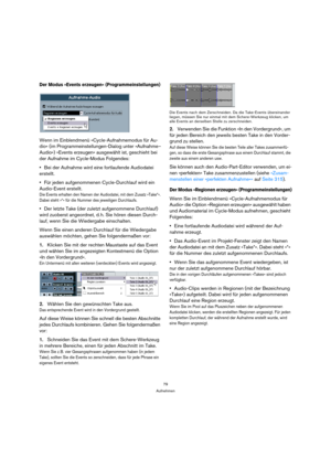 Page 7979
Aufnehmen
Der Modus »Events erzeugen« (Programmeinstellungen)
Wenn im Einblendmenü »Cycle-Aufnahmemodus für Au-
dio« (im Programmeinstellungen-Dialog unter »Aufnahme–
Audio«) »Events erzeugen« ausgewählt ist, geschieht bei 
der Aufnahme im Cycle-Modus Folgendes:
Bei der Aufnahme wird eine fortlaufende Audiodatei 
erstellt.
Für jeden aufgenommenen Cycle-Durchlauf wird ein 
Audio-Event erstellt.
Die Events erhalten den Namen der Audiodatei, mit dem Zusatz »Take*«. 
Dabei steht »*« für die Nummer des...