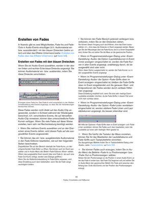 Page 9393
Fades, Crossfades und Hüllkurven
Erstellen von Fades
In Nuendo gibt es zwei Möglichkeiten, Fade-Ins und Fade-
Outs in Audio-Events einzufügen (d. h. Audiomaterial ein- 
bzw. auszublenden): mit den blauen Dreiecken (siehe un-
ten) und über das Effekte-Untermenü (siehe »Erstellen von 
Fades über das Effekte-Untermenü« auf Seite 94).
Erstellen von Fades mit den blauen Dreiecken
Wenn Sie ein Audio-Event auswählen, werden in der obe-
ren linken und rechten Ecke blaue Dreiecke angezeigt. Sie 
können...