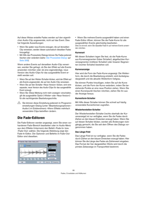 Page 9595
Fades, Crossfades und Hüllkurven
Auf diese Weise erstellte Fades werden auf den eigentli-
chen Audio-Clip angewendet, nicht auf das Event. Dies 
hat folgende Auswirkungen:
 Wenn Sie später neue Events erzeugen, die auf denselben 
Clip verweisen, werden diesen automatisch dieselben Fades 
hinzugefügt.
 Mit Hilfe des Prozessliste-Dialogs können Sie Fades jederzeit 
löschen oder verändern (siehe »Der Prozessliste-Dialog« auf 
Seite 269).
Wenn andere Events auf denselben Audio-Clip verwei-
sen, werden Sie...