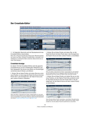 Page 9898
Fades, Crossfades und Hüllkurven
Der Crossfade-Editor
ÖIm folgenden Abschnitt wird die Standardansicht des 
Crossfade-Editors beschrieben.
Wenn Sie im Programmeinstellungen-Dialog (unter »Bearbeitungsoptio-
nen-Audio«) die Option »Einfacher Crossfade-Editor« einschalten, wird 
stattdessen ein vereinfachter Editor verwendet. (Dieser ähnelt den nor-
malen Fade-Dialogen.)
Crossfade-Anzeige
Im oberen Teil des Crossfade-Editors wird die gesamte 
Crossfade-Kurve mit der entstehenden Wellenform gra-
fisch...