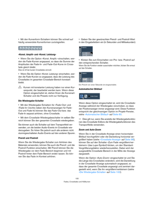 Page 100100
Fades, Crossfades und Hüllkurven
Mit den Kurvenform-Schaltern können Sie schnell auf 
häufig verwendete Kurvenformen zurückgreifen.
»Konst. Amplit« und »Konst. Leistung«
Wenn Sie die Option »Konst. Amplit.« einschalten, wer-
den die Fade-Kurven angepasst, so dass die Summe der 
Amplituden der Fade-In- und Fade-Out-Kurve im Cross-
fade gleich bleibt.
Dies ist oft bei kurzen Crossfades sinnvoll.
Wenn Sie die Option »Konst. Leistung« einschalten, wer-
den die Fade-Kurven so angepasst, dass die Leistung...