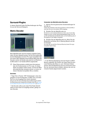 Page 4646
Die mitgelieferten Effekt-PlugIns
Surround-PlugIns 
In diesem Abschnitt finden Sie Beschreibungen der Plug-
Ins aus der Surround-Kategorie.
Matrix Decoder
Beim MatrixDecoder wird der Vorgang umgekehrt (siehe 
oben). So kann überprüft werden, wie sich der kodierte Mix 
bei der Wiedergabe auf einem Pro-Logic-kompatiblen Sys-
tem anhört. Beim Abspielen eines kodierten Mixes über den 
Decoder werden die Kanäle Links-total (Lt) und Rechts-to-
tal (Rt) wieder in vier Kanäle (LRCS) umgewandelt.
Einrichten...