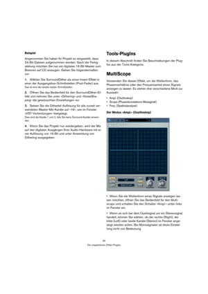 Page 5555
Die mitgelieferten Effekt-PlugIns
Beispiel
Angenommen Sie haben Ihr Projekt so eingestellt, dass 
24-Bit-Dateien aufgenommen werden. Nach der Fertig-
stellung möchten Sie nun ein digitales 16-Bit-Master zum 
Brennen auf CD erzeugen. Gehen Sie folgendermaßen 
vor:
1.Wählen Sie SurroundDither als einen Insert-Effekt in 
einer der Ausgangsbus-Schnittstellen (Post-Fader) aus.
Das ist eine der beiden letzten Schnittstellen.
2.Öffnen Sie das Bedienfeld für den SurroundDither-Ef-
fekt und nehmen Sie unter...