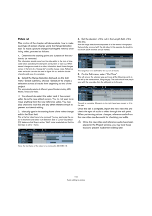 Page 112112
Audio editing to picture
Picture cut
This portion of the chapter will demonstrate how to make 
each type of picture change using the Range Selection 
tool. To make a picture change involving the removal of ex-
isting video, proceed as follows:
1.Determine the starting point and duration of the sec-
tion to be removed.
This information should come from the video editor in the form of time-
code values specifying the start point and duration of each cut. When 
several changes are made to a video,...