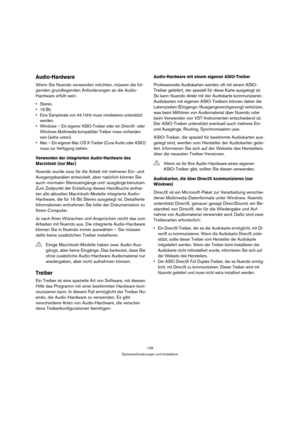 Page 128128
Systemanforderungen und Installation
Audio-Hardware
Wenn Sie Nuendo verwenden möchten, müssen die fol-
genden grundlegenden Anforderungen an die Audio-
Hardware erfüllt sein:


 Eine Samplerate von 44,1 kHz muss mindestens unterstützt 
werden.
 Windows – Ein eigener ASIO-Treiber oder ein DirectX- oder 
Windows Multimedia-kompatibler Treiber muss vorhanden 
sein (siehe unten).
 Mac – Ein eigener Mac OS X-Treiber (Core Audio oder ASIO) 
muss zur Verfügung stehen.
Verwenden der integrierten...