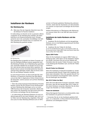 Page 129129
Systemanforderungen und Installation
Installieren der Hardware
Der Steinberg Key
Im Lieferumfang von Nuendo ist der so genannte »Aktivie-
rungskode« für den Steinberg Key enthalten. Der Stein-
berg Key ist ein Kopierschutzstecker (auch »Dongle« 
genannt), durch den unerlaubtes Vervielfältigen der Soft-
ware verhindert wird. Nuendo kann nur zusammen mit 
dem Steinberg Key gestartet werden. 
Der Steinberg Key
Der Steinberg Key ist eigentlich ein kleiner Computer, auf 
dem Ihre...