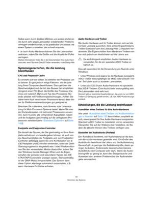 Page 141141
Einrichten des Systems
Selbst wenn durch direktes Mithören und andere Verfahren 
die durch sehr lange Latenzzeiten entstehenden Probleme 
verringert werden können, ist es praktischer und besser, mit 
einem System zu arbeiten, das schnell anspricht.
Je nach Audio-Hardware können Sie die Latenzzeiten 
verkürzen, indem Sie die Größe und die Anzahl der Puffer 
verringern.
Weitere Informationen finden Sie in der Dokumentation Ihrer Audio-Hard-
ware oder, wenn Sie einen DirectX-Treiber verwenden, in der...