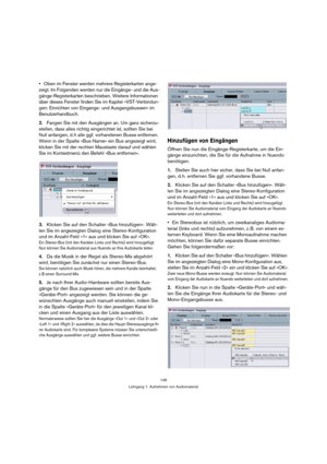 Page 146146
Lehrgang 1: Aufnehmen von Audiomaterial
Oben im Fenster werden mehrere Registerkarten ange-
zeigt. Im Folgenden werden nur die Eingänge- und die Aus-
gänge-Registerkarten beschrieben. Weitere Informationen 
über dieses Fenster finden Sie im Kapitel »VST-Verbindun-
gen: Einrichten von Eingangs- und Ausgangsbussen« im 
Benutzerhandbuch.
2.Fangen Sie mit den Ausgängen an. Um ganz sicherzu-
stellen, dass alles richtig eingerichtet ist, sollten Sie bei 
Null anfangen, d. h alle ggf. vorhandenen Busse...